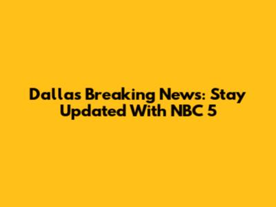 Dallas Breaking News: Stay Updated With NBC 5