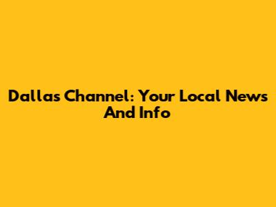 Dallas Channel: Your Local News And Info