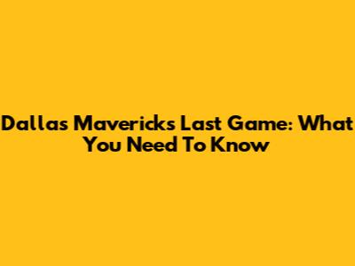 Dallas Mavericks' Last Game: What You Need To Know