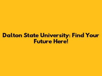 Dalton State University: Find Your Future Here!