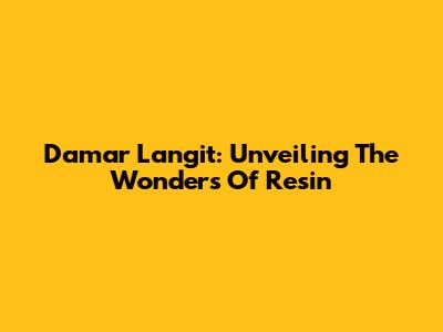 Damar Langit: Unveiling The Wonders Of Resin