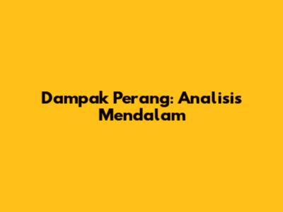 Dampak Perang: Analisis Mendalam