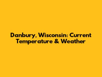 Danbury, Wisconsin: Current Temperature & Weather