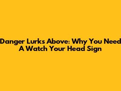 Danger Lurks Above: Why You Need A 'Watch Your Head' Sign