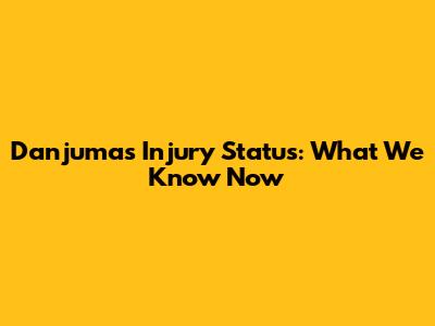 Danjuma's Injury Status: What We Know Now