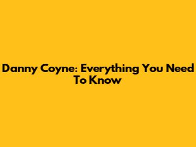 Danny Coyne: Everything You Need To Know