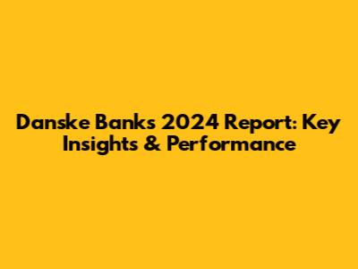 Danske Bank's 2024 Report: Key Insights & Performance