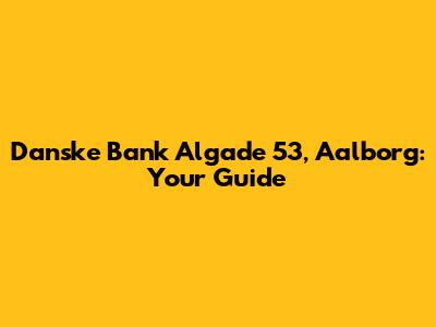 Danske Bank Algade 53, Aalborg: Your Guide