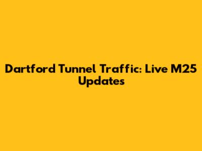 Dartford Tunnel Traffic: Live M25 Updates
