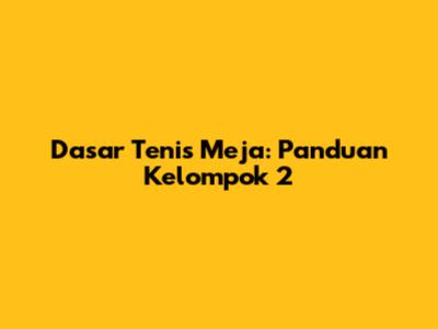 Dasar Tenis Meja: Panduan Kelompok 2