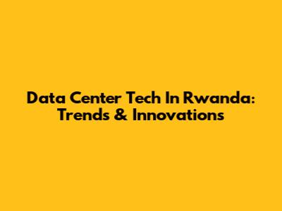 Data Center Tech In Rwanda: Trends & Innovations
