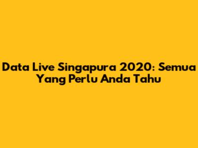 Data Live Singapura 2020: Semua Yang Perlu Anda Tahu