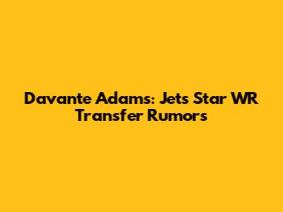 Davante Adams: Jets' Star WR Transfer Rumors