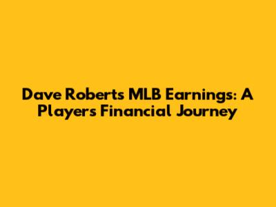 Dave Roberts' MLB Earnings: A Player's Financial Journey