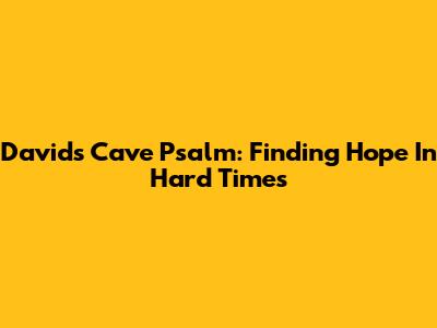 David's Cave Psalm: Finding Hope In Hard Times