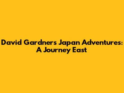 David Gardner's Japan Adventures: A Journey East