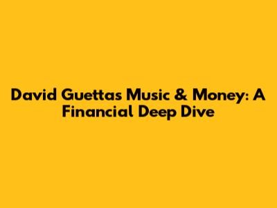 David Guetta's Music & Money: A Financial Deep Dive