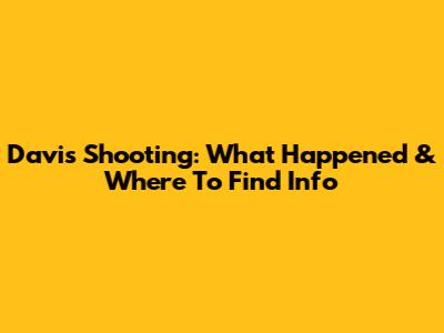 Davis Shooting: What Happened & Where To Find Info