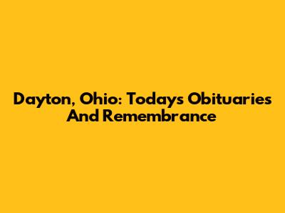 Dayton, Ohio: Today's Obituaries And Remembrance