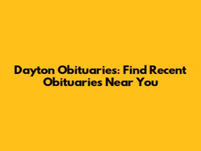 Dayton Obituaries: Find Recent Obituaries Near You