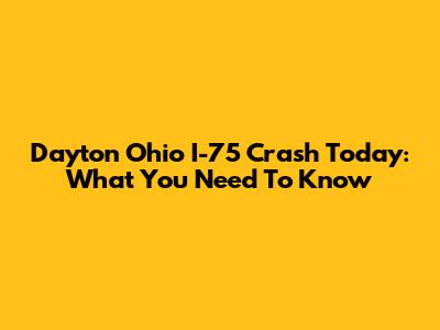 Dayton Ohio I-75 Crash Today: What You Need To Know