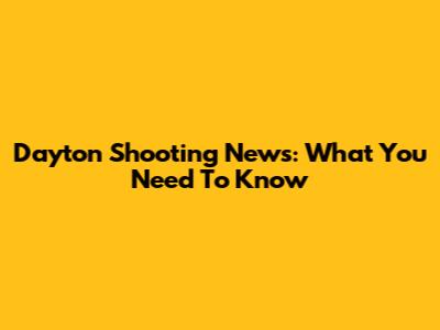 Dayton Shooting News: What You Need To Know