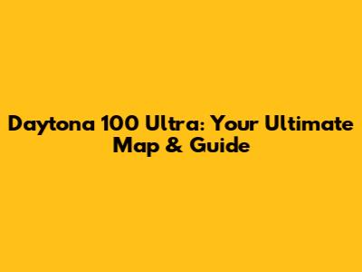 Daytona 100 Ultra: Your Ultimate Map & Guide