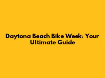 Daytona Beach Bike Week: Your Ultimate Guide