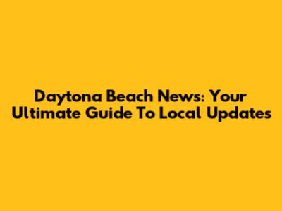 Daytona Beach News: Your Ultimate Guide To Local Updates