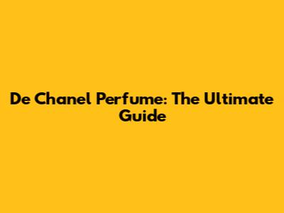 De Chanel Perfume: The Ultimate Guide