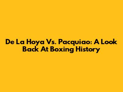 De La Hoya Vs. Pacquiao: A Look Back At Boxing History