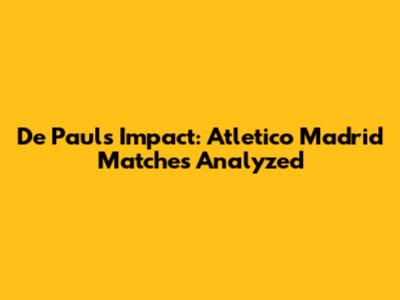 De Paul's Impact: Atletico Madrid Matches Analyzed
