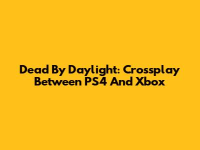 Dead By Daylight: Crossplay Between PS4 And Xbox