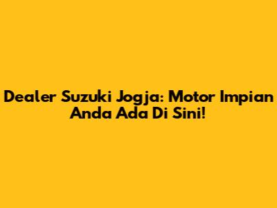 Dealer Suzuki Jogja: Motor Impian Anda Ada Di Sini!