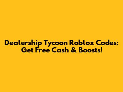 Dealership Tycoon Roblox Codes: Get Free Cash & Boosts!