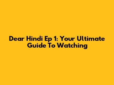 Dear Hindi Ep 1: Your Ultimate Guide To Watching