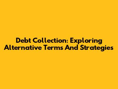 Debt Collection: Exploring Alternative Terms And Strategies