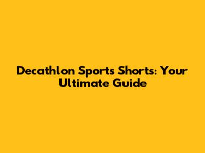 Decathlon Sports Shorts: Your Ultimate Guide