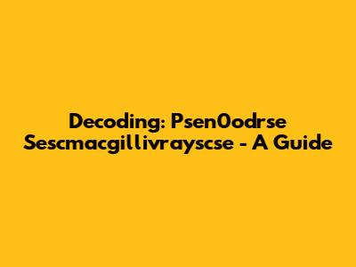 Decoding: Psen0odrse Sescmacgillivrayscse - A Guide