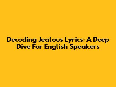 Decoding "Jealous" Lyrics: A Deep Dive For English Speakers