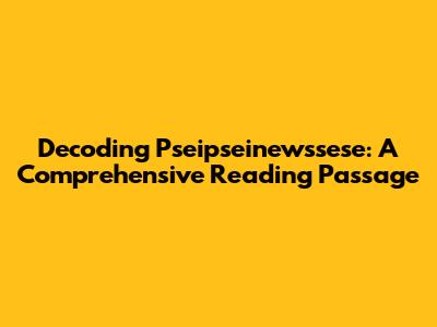 Decoding "Pseipseinewssese": A Comprehensive Reading Passage
