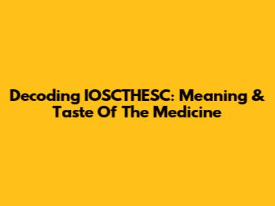 Decoding 'IOSCTHESC': Meaning & Taste Of The Medicine