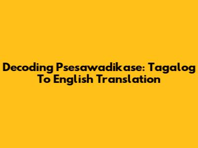 Decoding 'Psesawadikase': Tagalog To English Translation