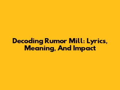 Decoding 'Rumor Mill': Lyrics, Meaning, And Impact