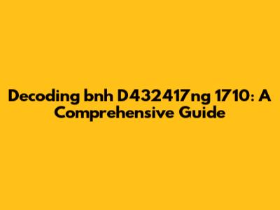 Decoding 'bnh D432417ng 1710': A Comprehensive Guide