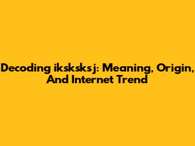 Decoding 'iksksksj': Meaning, Origin, And Internet Trend