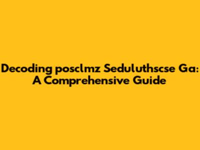 Decoding 'posclmz Seduluthscse Ga': A Comprehensive Guide