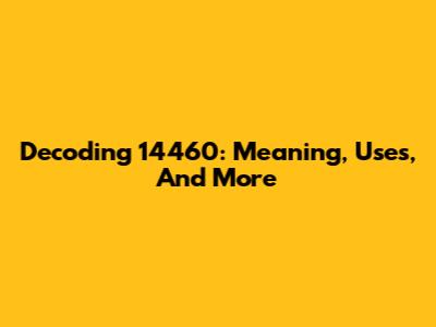 Decoding 14460: Meaning, Uses, And More