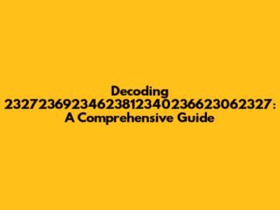 Decoding 23272369234623812340236623062327: A Comprehensive Guide