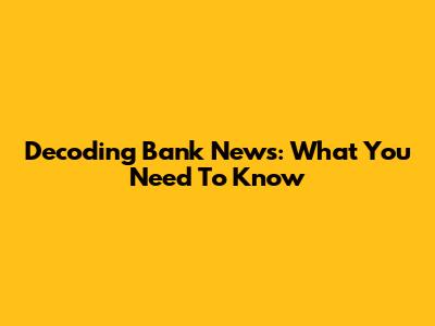 Decoding Bank News: What You Need To Know